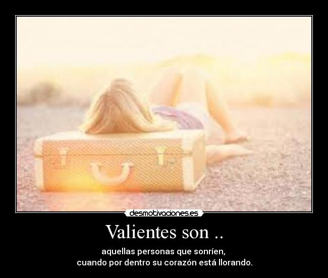 Valientes son .. - aquellas personas que sonríen,
cuando por dentro su corazón está llorando.
