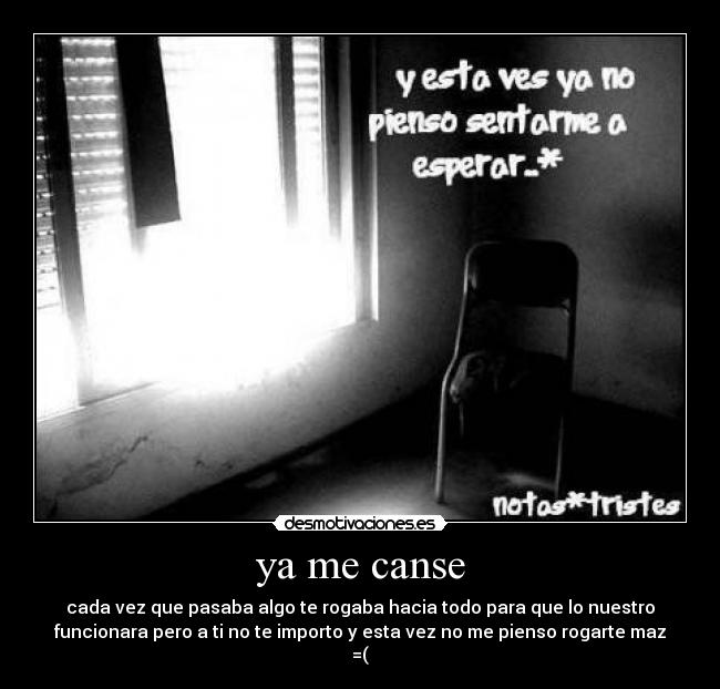 ya me canse - cada vez que pasaba algo te rogaba hacia todo para que lo nuestro
funcionara pero a ti no te importo y esta vez no me pienso rogarte maz
=(