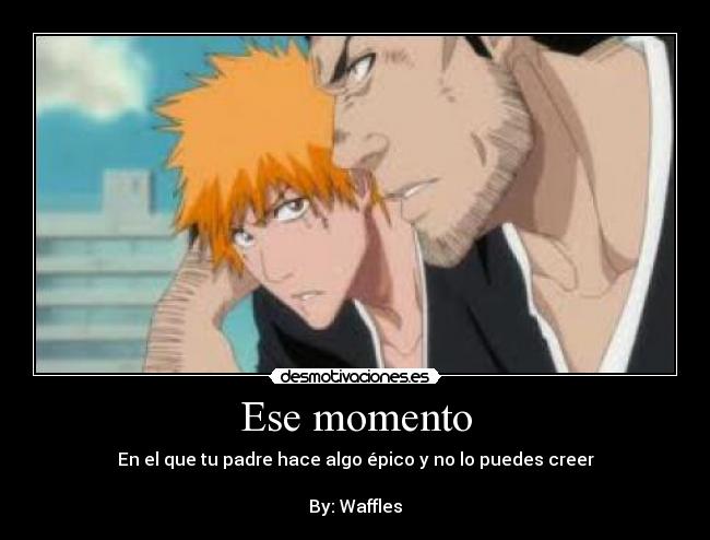 Ese momento - En el que tu padre hace algo épico y no lo puedes creer

By: Waffles