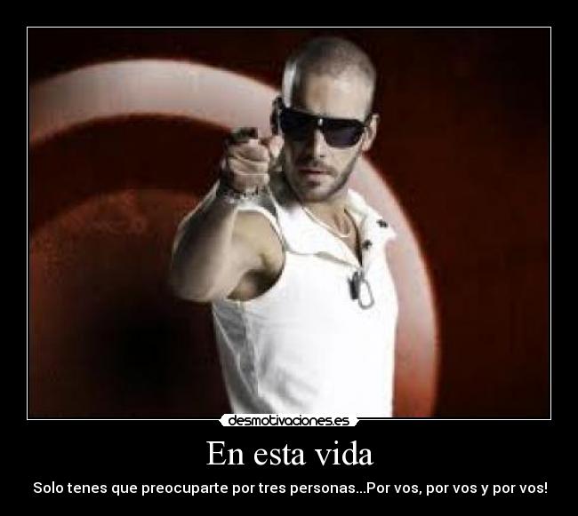 En esta vida - Solo tenes que preocuparte por tres personas...Por vos, por vos y por vos!
