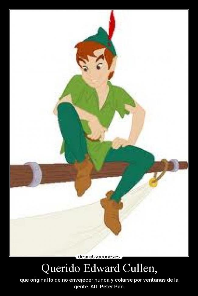 Querido Edward Cullen, - que original lo de no envejecer nunca y colarse por ventanas de la
gente. Att: Peter Pan.