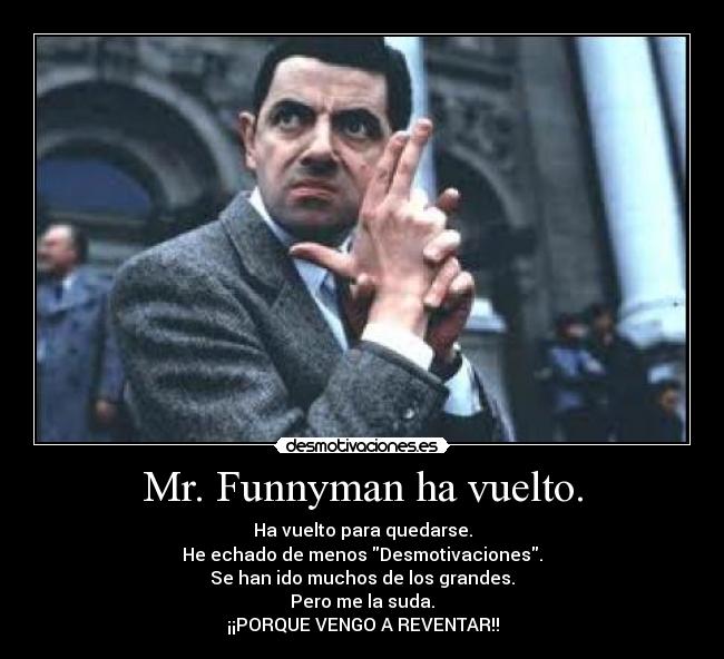 Mr. Funnyman ha vuelto. - Ha vuelto para quedarse.
He echado de menos Desmotivaciones.
Se han ido muchos de los grandes.
Pero me la suda.
¡¡PORQUE VENGO A REVENTAR!!