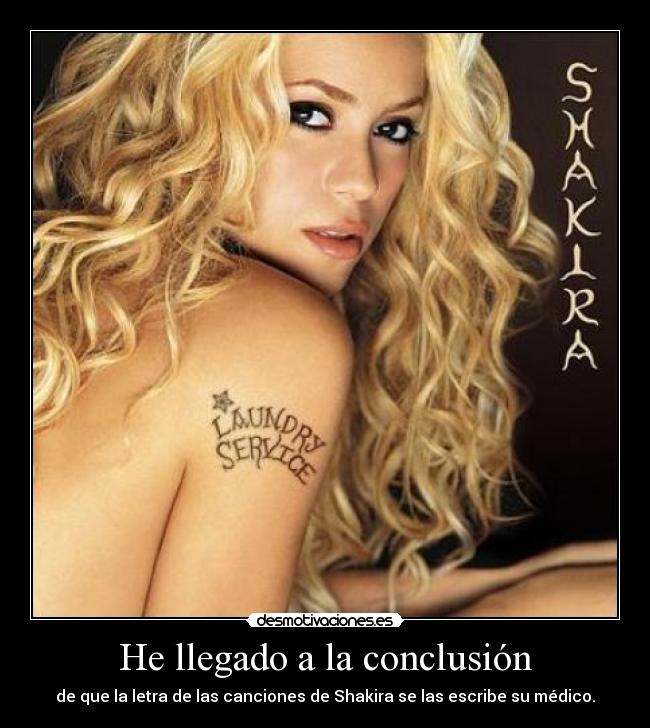 He llegado a la conclusión - de que la letra de las canciones de Shakira se las escribe su médico.