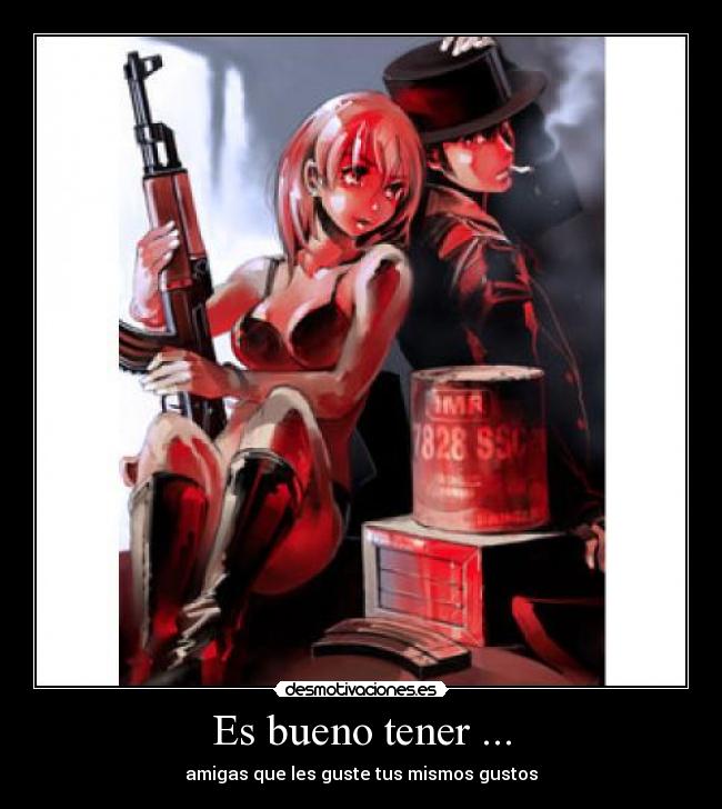 Es bueno tener ... - amigas que les guste tus mismos gustos