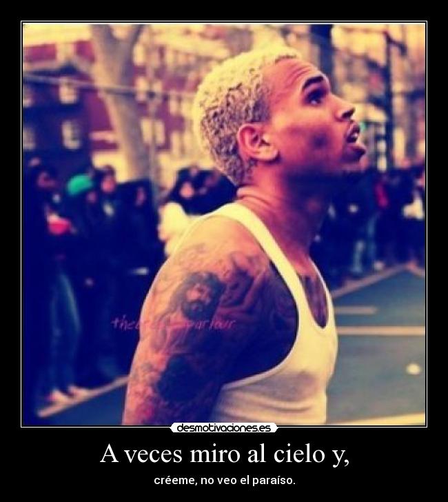A veces miro al cielo y, - créeme, no veo el paraíso.