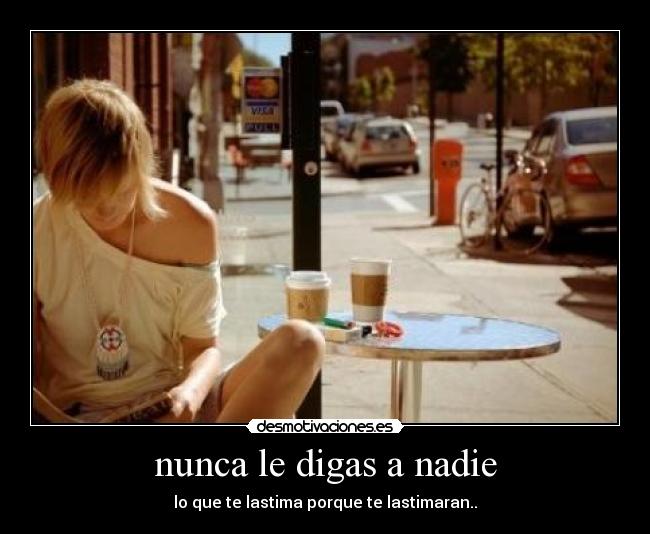 nunca le digas a nadie - lo que te lastima porque te lastimaran..