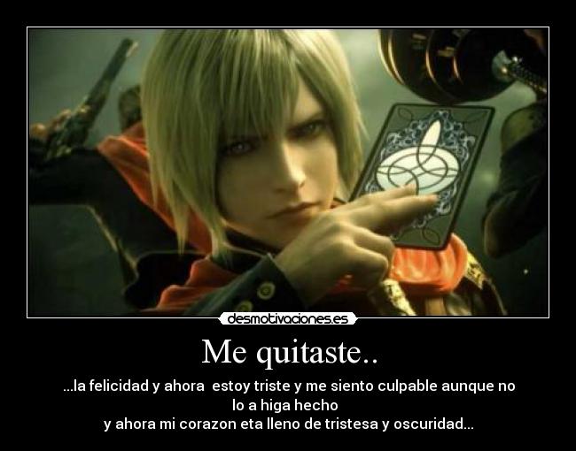 Me quitaste.. - ...la felicidad y ahora estoy triste y me siento culpable aunque no lo a higa hecho
y ahora mi corazon eta lleno de tristesa y oscuridad...