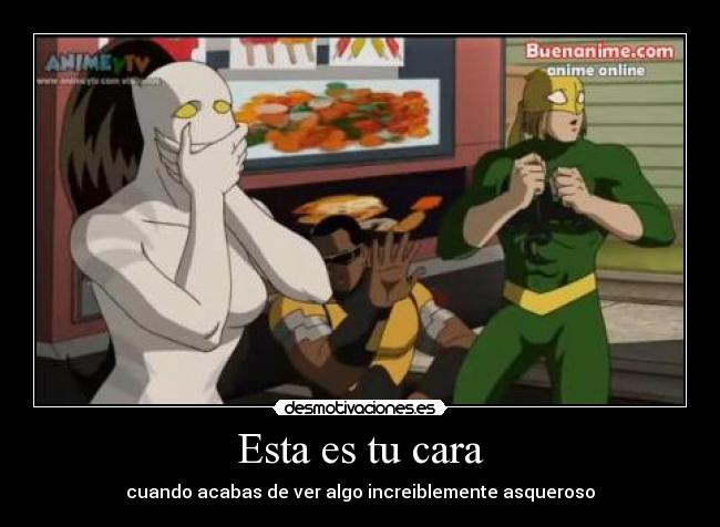 Esta es tu cara - cuando acabas de ver algo increiblemente asqueroso