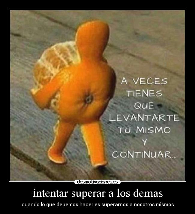 intentar superar a los demas - cuando lo que debemos hacer es superarnos a nosotros mismos