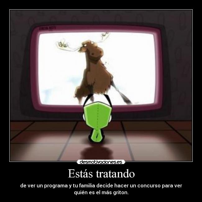 Estás tratando - de ver un programa y tu familia decide hacer un concurso para ver
quién es el más griton.