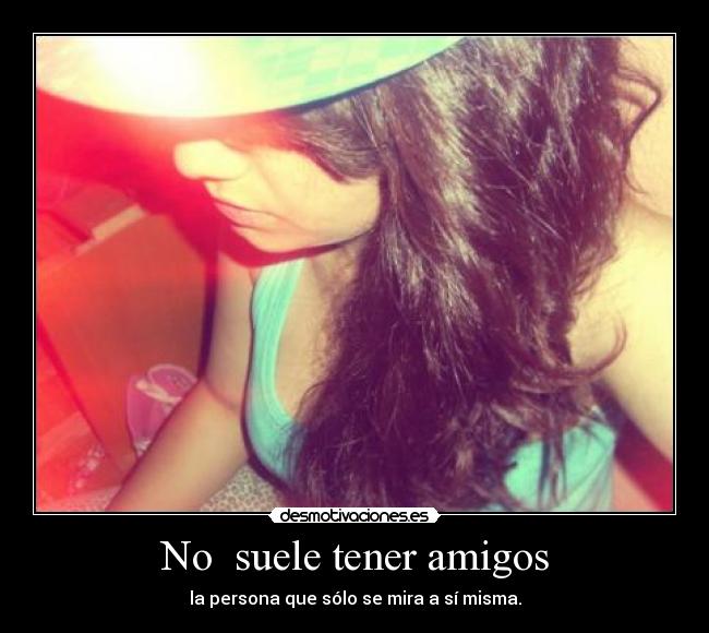 No suele tener amigos - la persona que sólo se mira a sí misma.