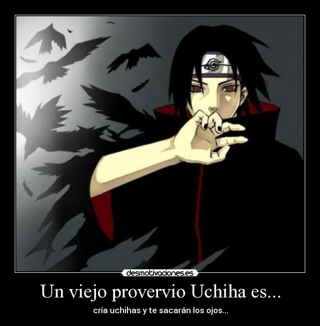 Un viejo provervio Uchiha es... - cría uchihas y te sacarán los ojos...