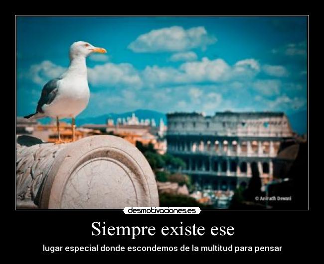 Siempre existe ese - lugar especial donde escondemos de la multitud para pensar