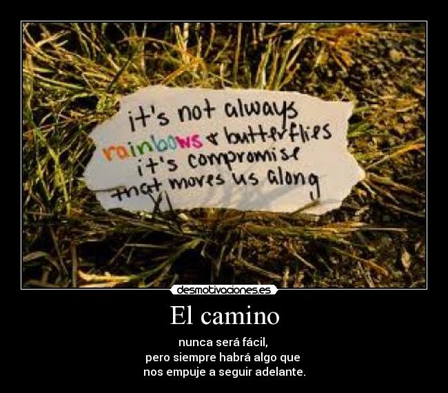 El camino - nunca será fácil,
pero siempre habrá algo que
nos empuje a seguir adelante.