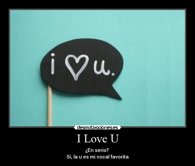 I Love U - ¿En serio? 
Si, la u es mi vocal favorita