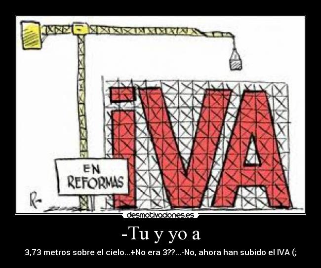 -Tu y yo a - 3,73 metros sobre el cielo...+No era 3??...-No, ahora han subido el IVA (;