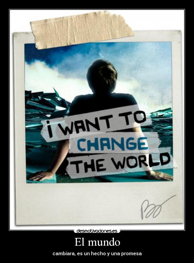 El mundo - cambiara, es un hecho y una promesa