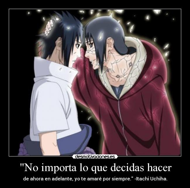 No importa lo que decidas hacer - de ahora en adelante, yo te amaré por siempre. -Itachi Uchiha.