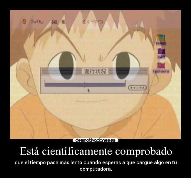 Está científicamente comprobado - que el tiempo pasa mas lento cuando esperas a que cargue algo en tu computadora.