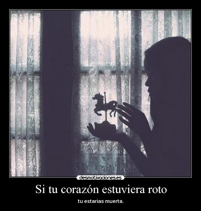 Si tu corazón estuviera roto - tu estarias muerta.