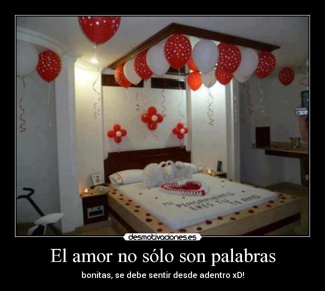El amor no sólo son palabras - bonitas, se debe sentir desde adentro xD!