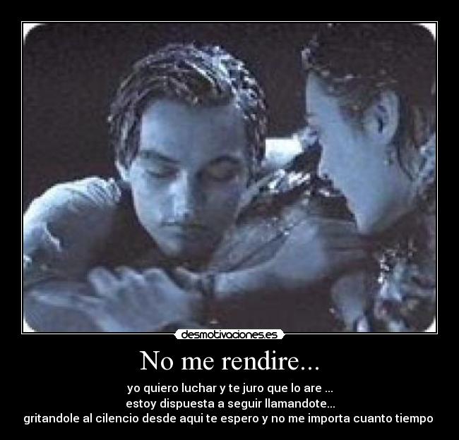 No me rendire... - yo quiero luchar y te juro que lo are ...
estoy dispuesta a seguir llamandote...
gritandole al cilencio desde aqui te espero y no me importa cuanto tiempo