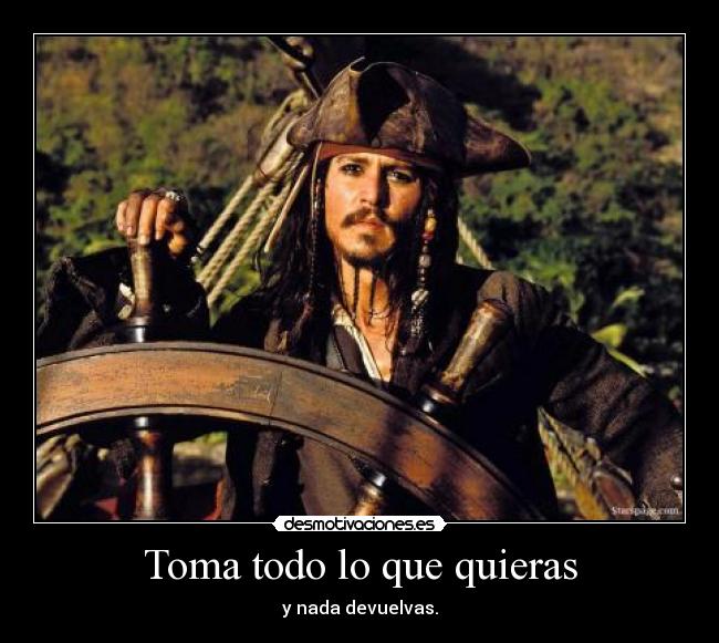 Toma todo lo que quieras - y nada devuelvas.