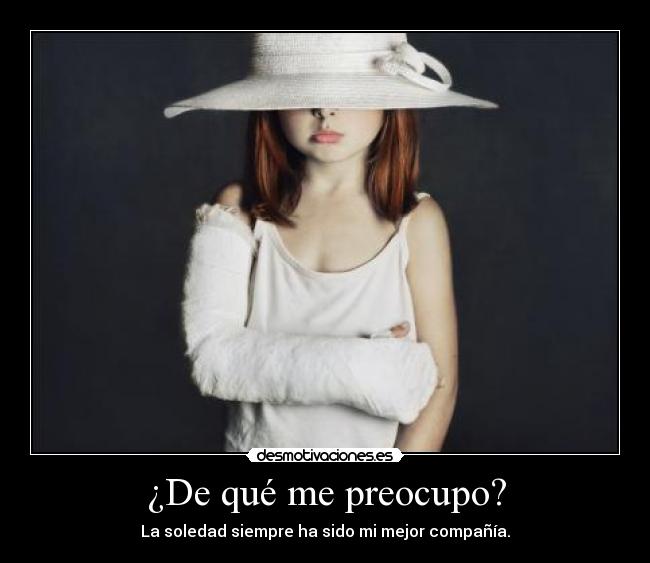 ¿De qué me preocupo? - La soledad siempre ha sido mi mejor compañía.