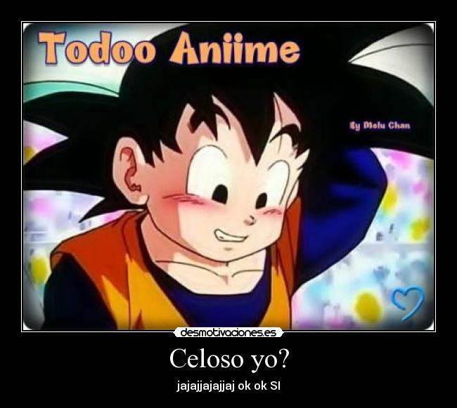 Celoso yo? - jajajjajajjaj ok ok SI