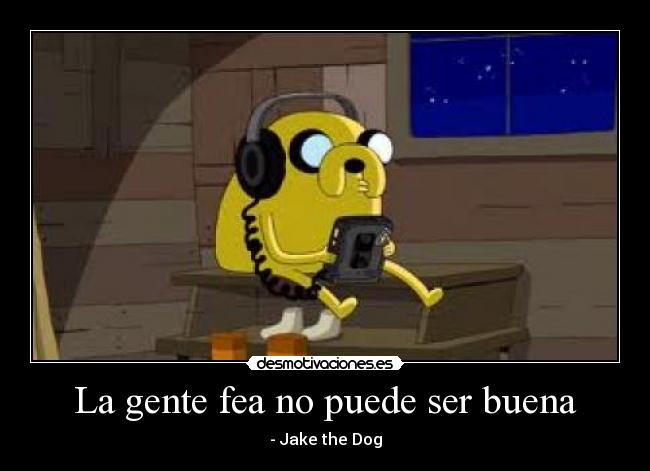 La gente fea no puede ser buena - - Jake the Dog