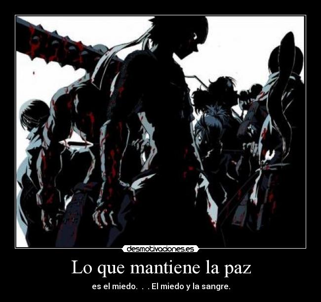 Lo que mantiene la paz - es el miedo. . . El miedo y la sangre.