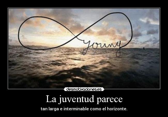 La juventud parece - tan larga e interminable como el horizonte.