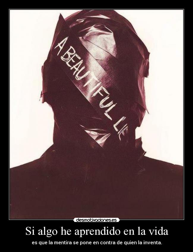 Si algo he aprendido en la vida - es que la mentira se pone en contra de quien la inventa.