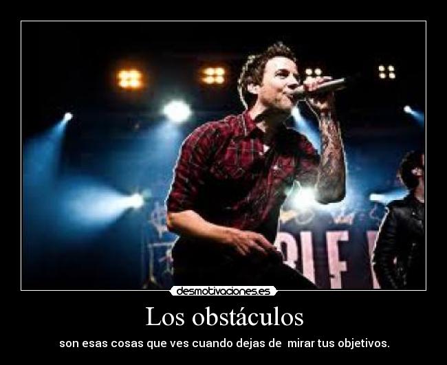 Los obstáculos - son esas cosas que ves cuando dejas de mirar tus objetivos.