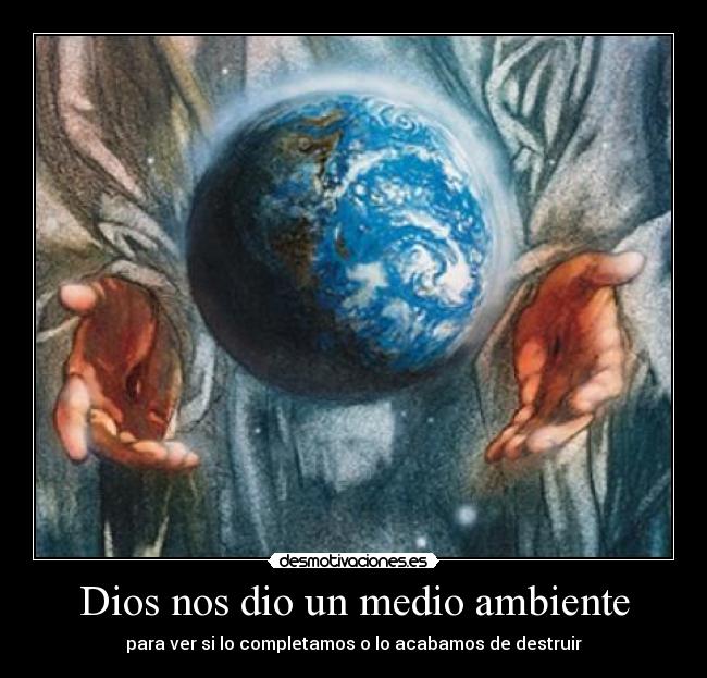 Dios nos dio un medio ambiente - para ver si lo completamos o lo acabamos de destruir