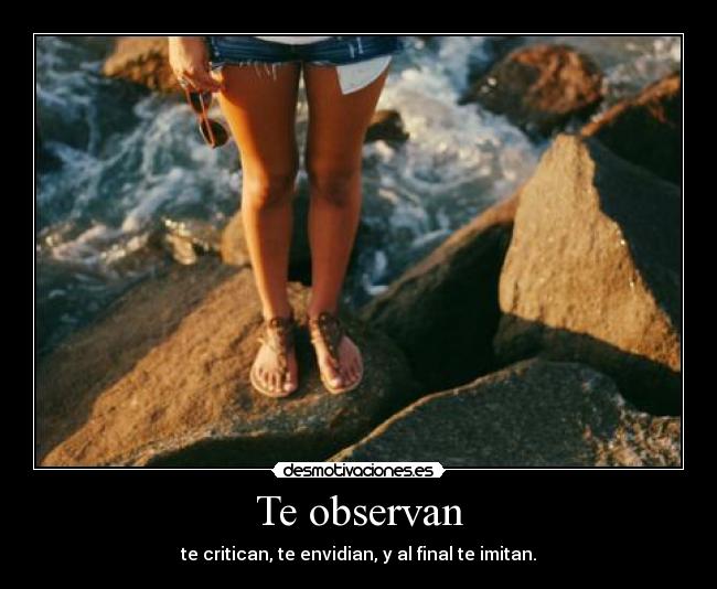 Te observan - te critican, te envidian, y al final te imitan.