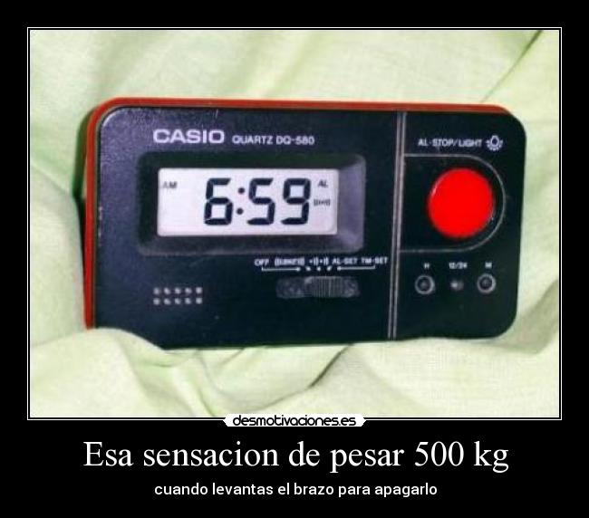 Esa sensacion de pesar 500 kg - cuando levantas el brazo para apagarlo