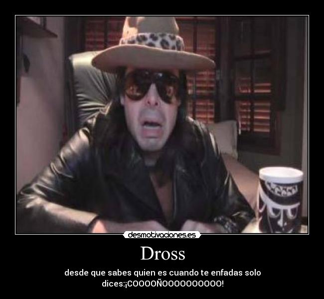 Dross - desde que sabes quien es cuando te enfadas solo dices:¡COOOOÑOOOOOOOOOO!
