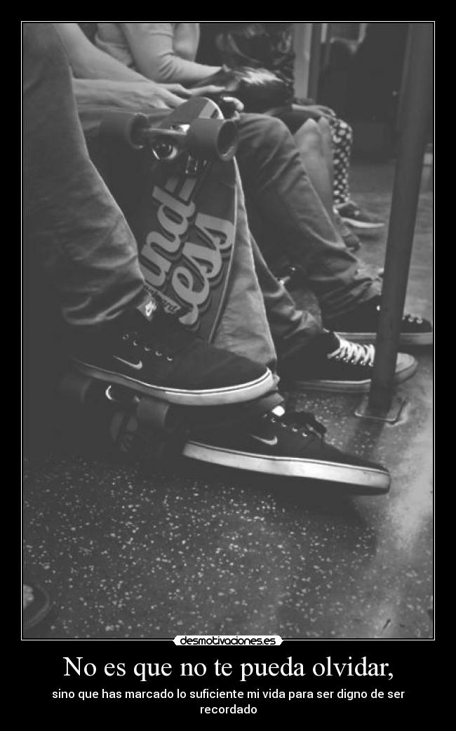 No es que no te pueda olvidar, -