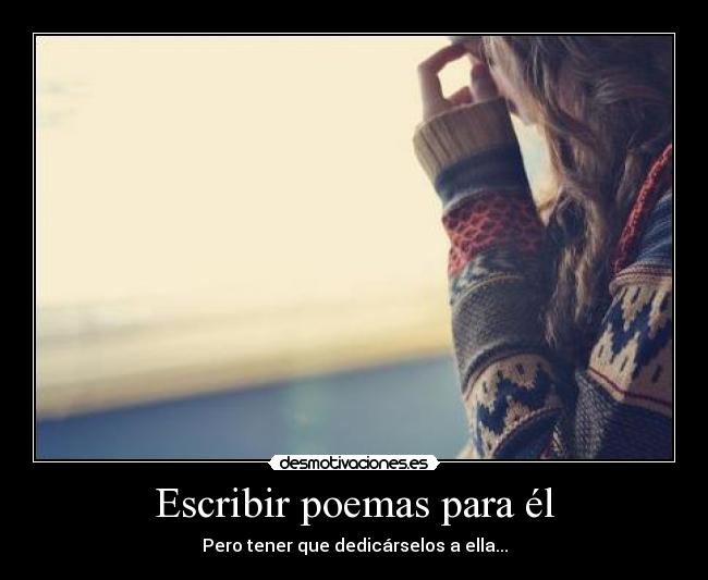 Escribir poemas para él - Pero tener que dedicárselos a ella...