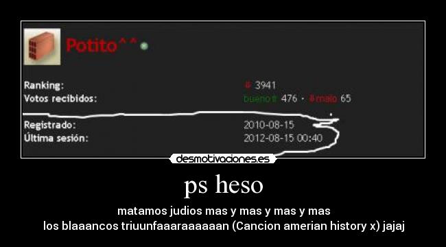 ps heso - matamos judios mas y mas y mas y mas
los blaaancos triuunfaaaraaaaaan (Cancion amerian history x) jajaj