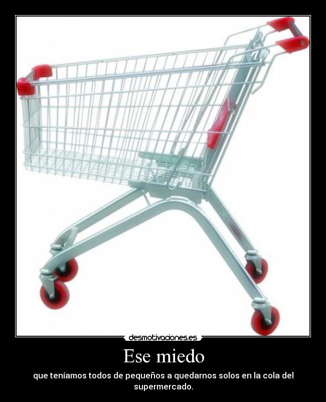 Ese miedo - que teníamos todos de pequeños a quedarnos solos en la cola del supermercado.