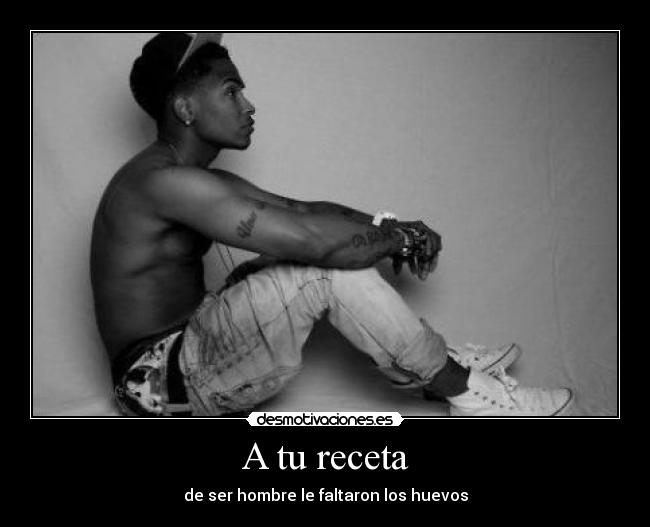 A tu receta - de ser hombre le faltaron los huevos