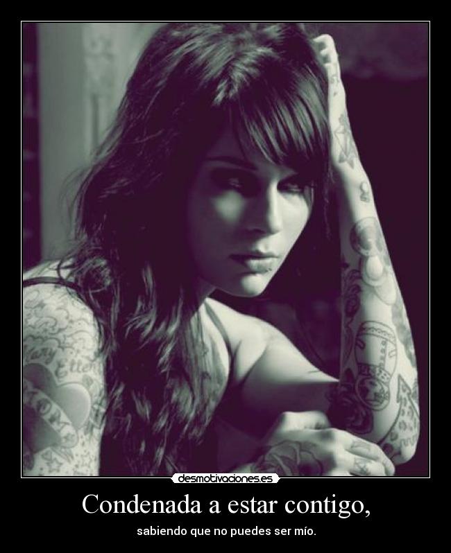 Condenada a estar contigo, - sabiendo que no puedes ser mío.