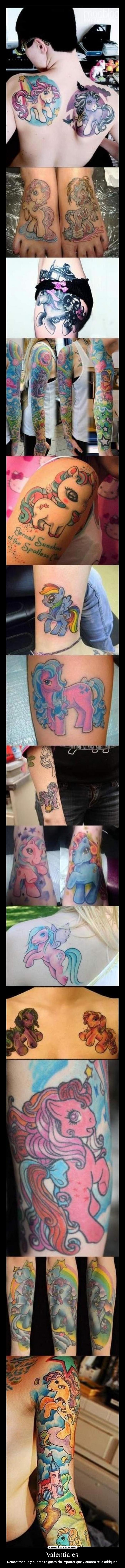 Valentía es: - Demostrar que y cuanto te gusta sin importar que y cuanto te lo critiquen.