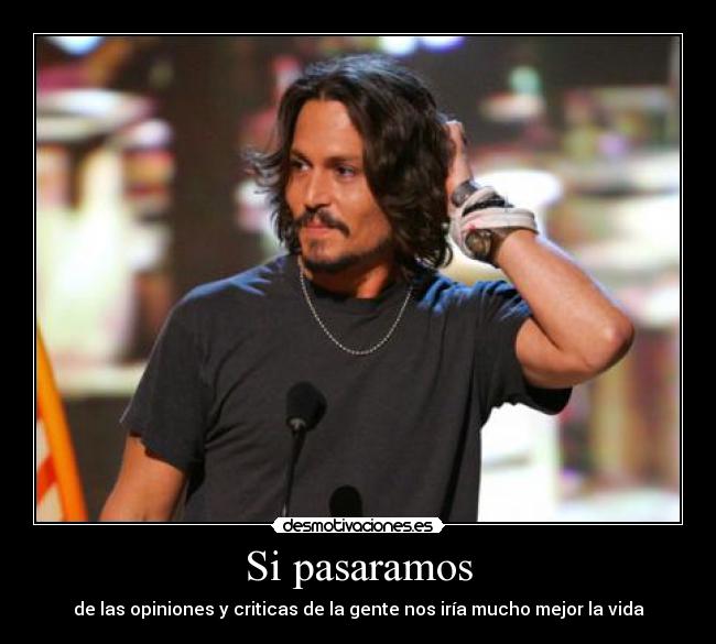 Si pasaramos - de las opiniones y criticas de la gente nos iría mucho mejor la vida