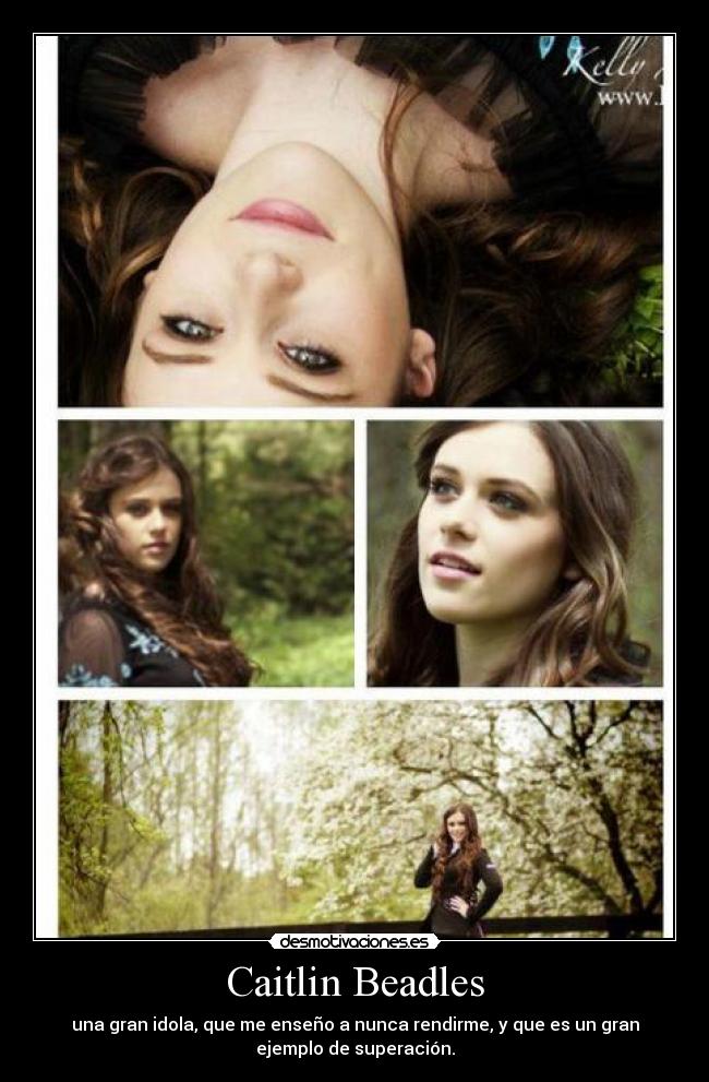 Caitlin Beadles - una gran idola, que me enseño a nunca rendirme, y que es un gran
ejemplo de superación.