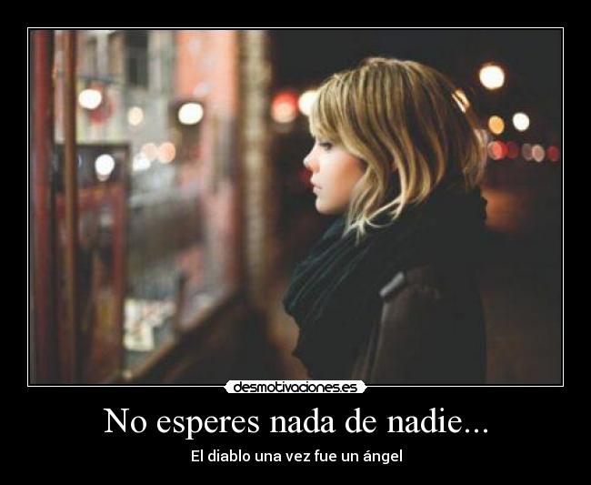 No esperes nada de nadie... - El diablo una vez fue un ángel
