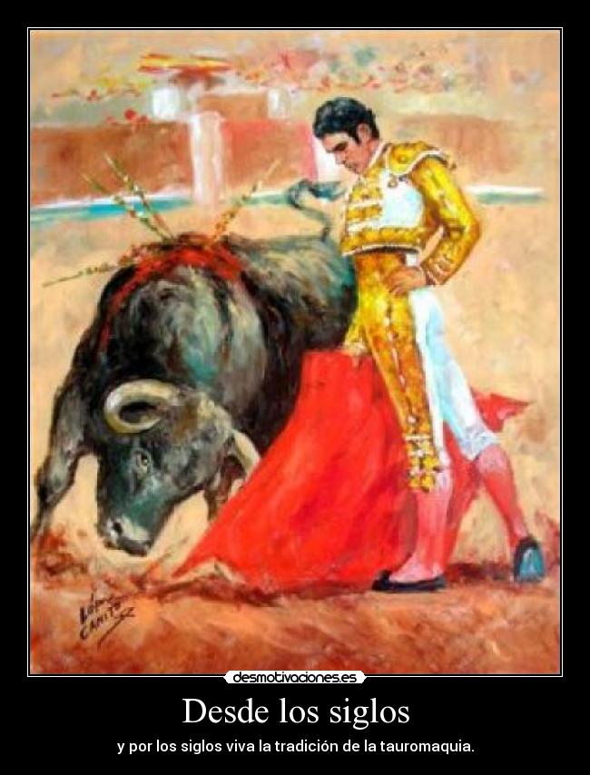 Desde los siglos - y por los siglos viva la tradición de la tauromaquia.