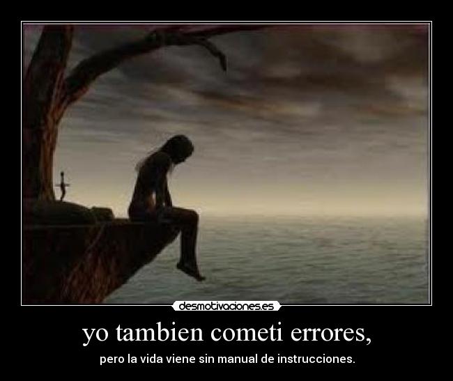 yo tambien cometi errores, - pero la vida viene sin manual de instrucciones.